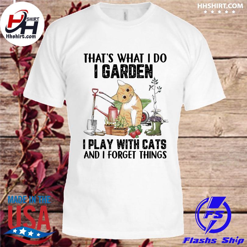 Cat that's what I do I garden I play with cats and I forget things shirt