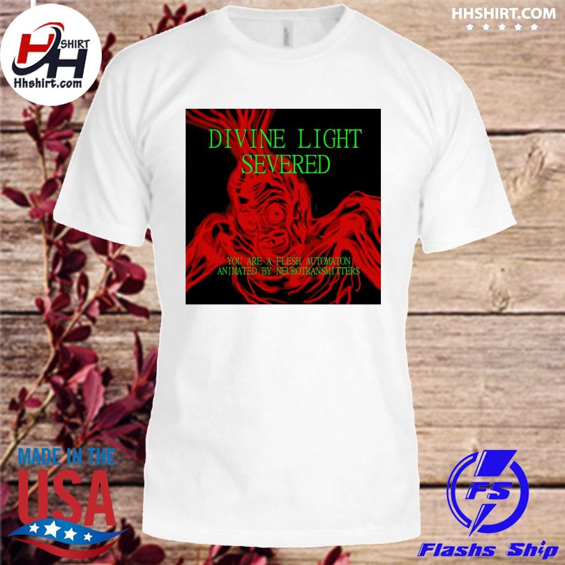 Divine light severed you are a flesh automaton animated by neurotransmitters shirt