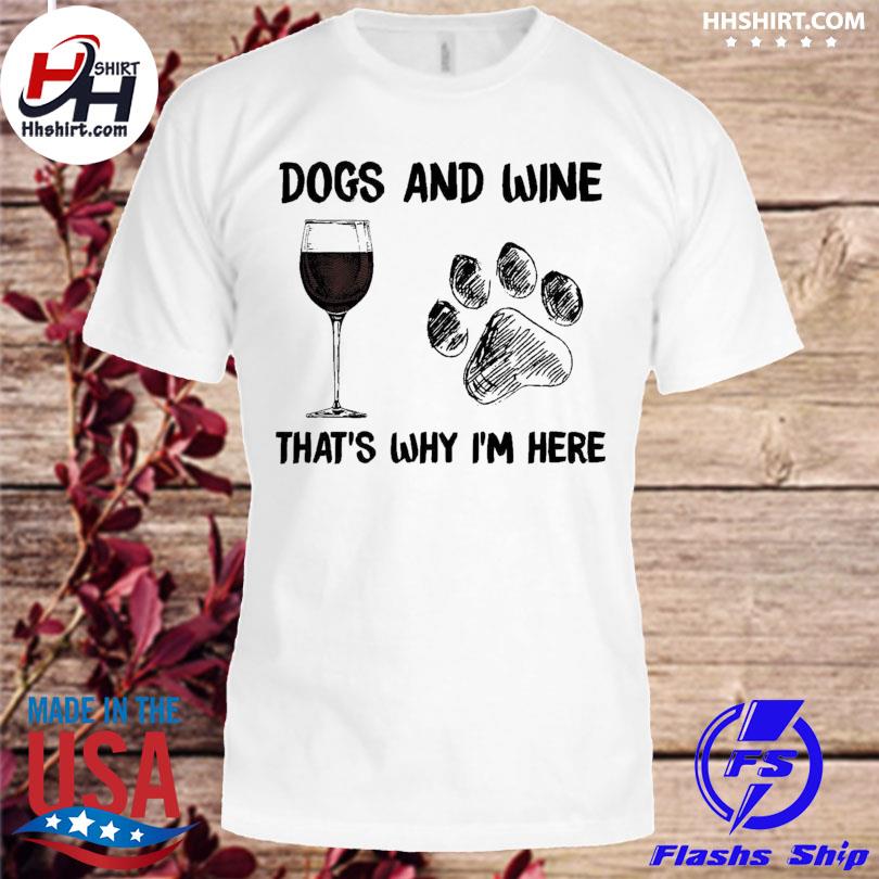 Dogs and wine that's why I'm here shirt