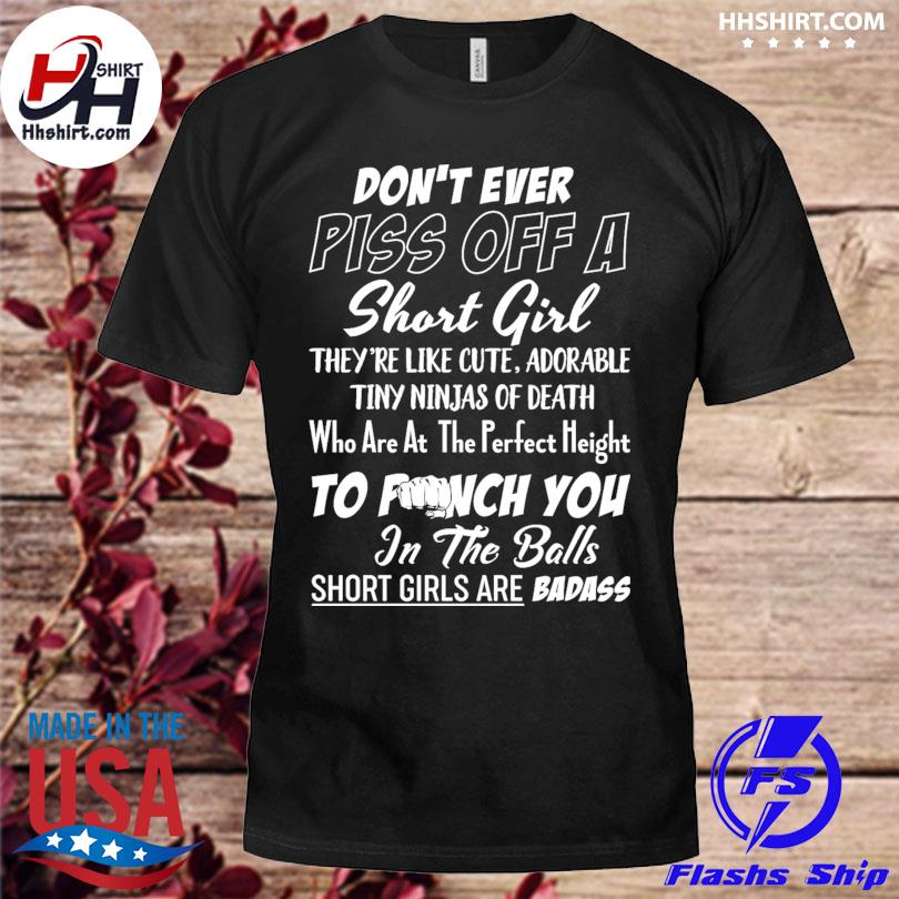 Don't ever plss of a short girl they're like cute adorable tiny ninjas of death who are at the perfect height to punch you shirt