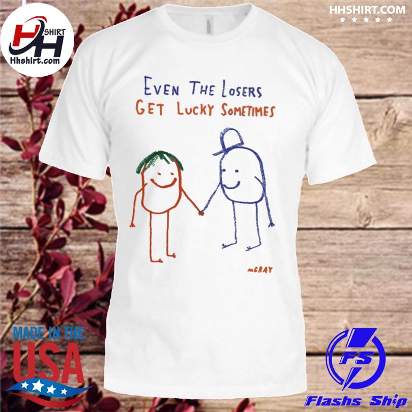 Even the losers get lucky sometimes 2023 shirt