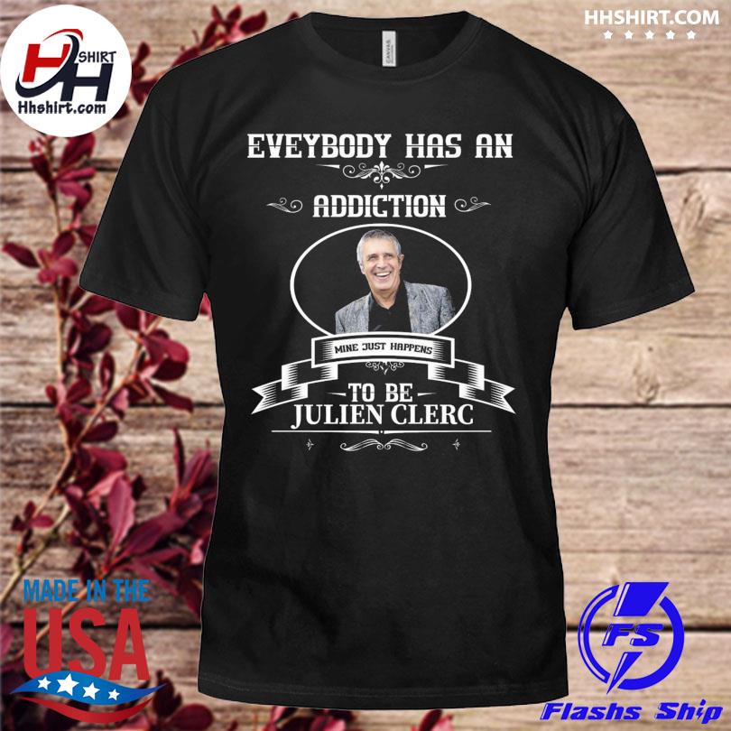 Everybody has an addiction mine just happens to be julien clerc shirt