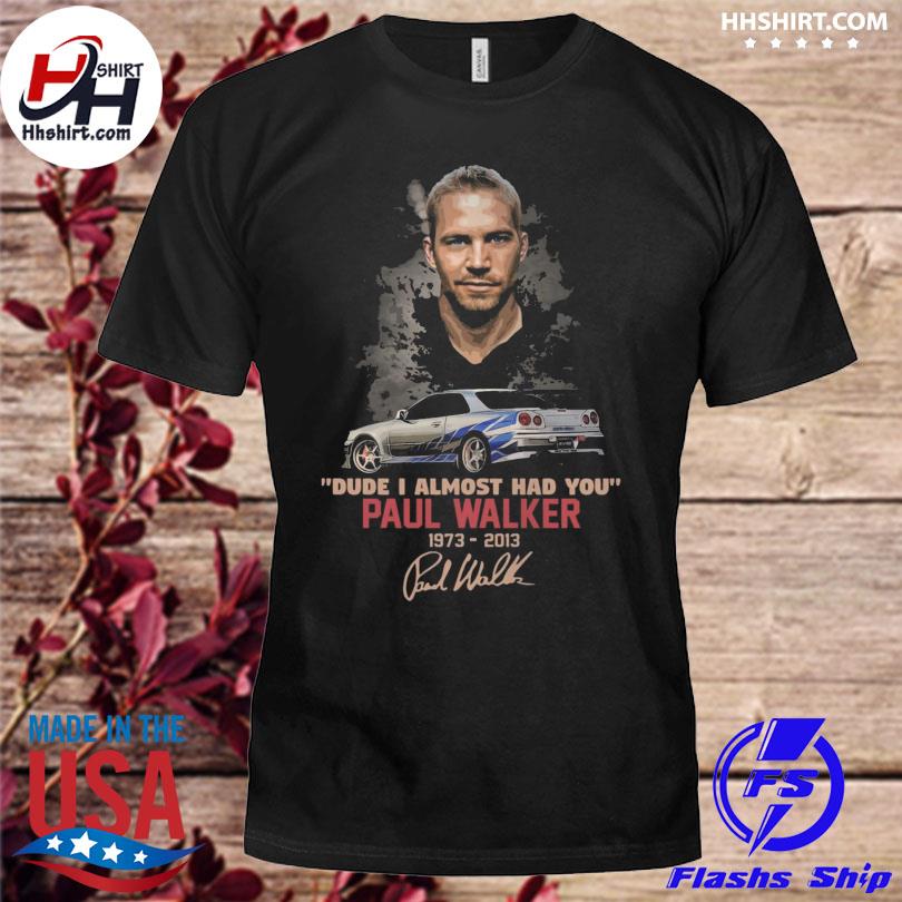 Fast and Furious dude I almost had you Paul Walker 1973 2013 signature shirt