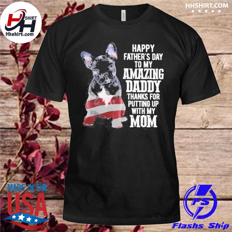 French bulldog happy father's day to my amazing daddy thanks for putting up with my mom 2023 shirt