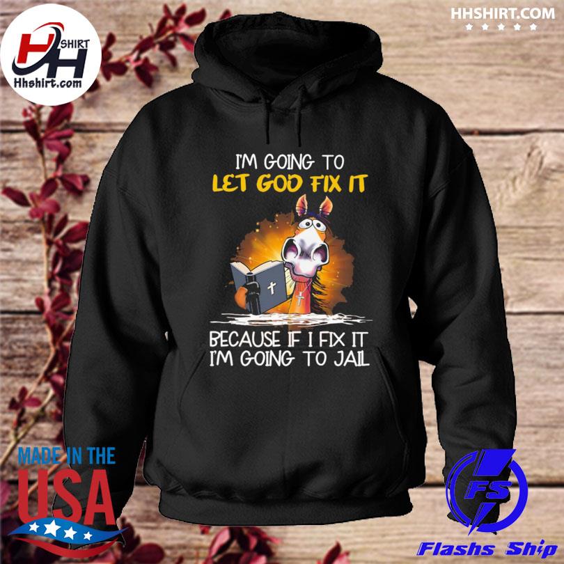 Horse I'm going to let god fix it because if I fix it I'm going to jail 2023 s hoodie