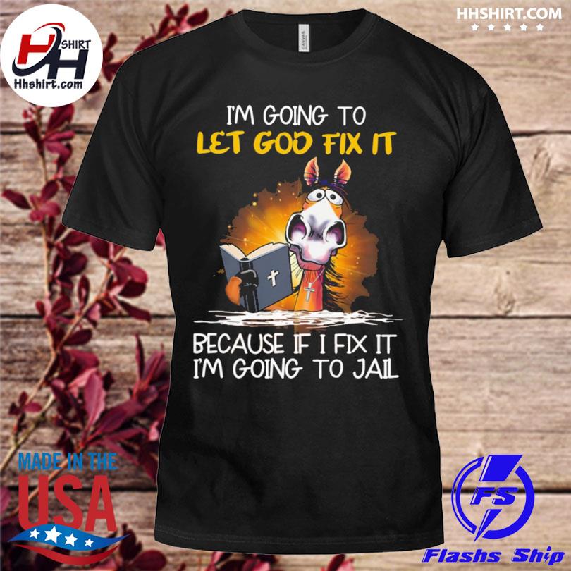 Horse I'm going to let god fix it because if I fix it I'm going to jail 2023 shirt