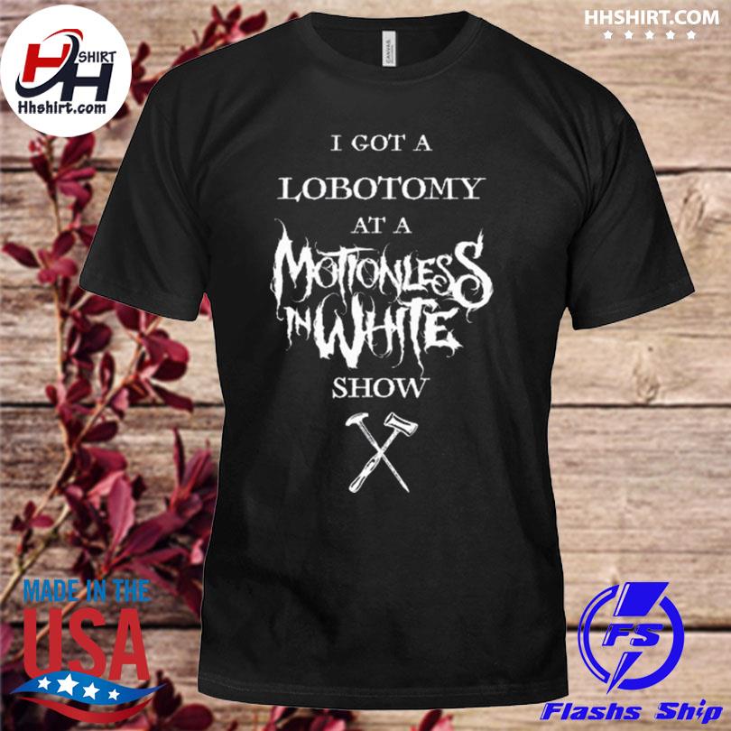 I got a lobotomy at a motionless in white show shirt