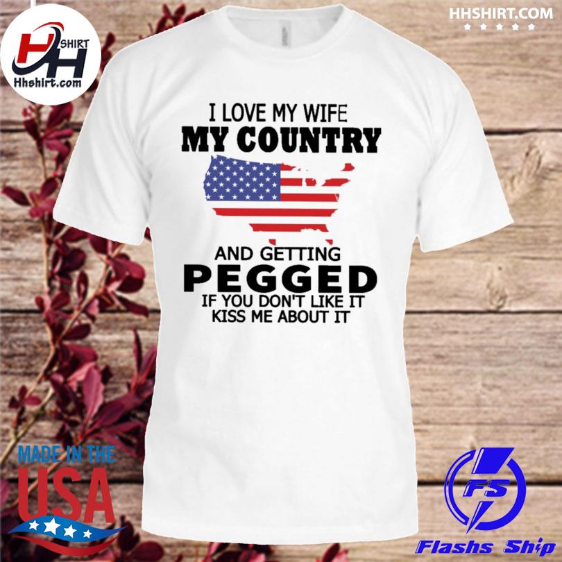 I love my wife my country and getting pegged if you don't like it kis me about it shirt