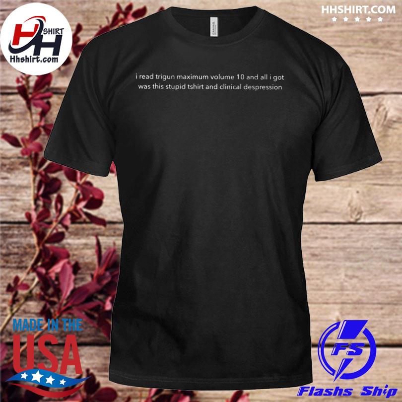 I read trigun maximum volume 10 and all I got was this stupid shirt and clinical depression 2023 shirt