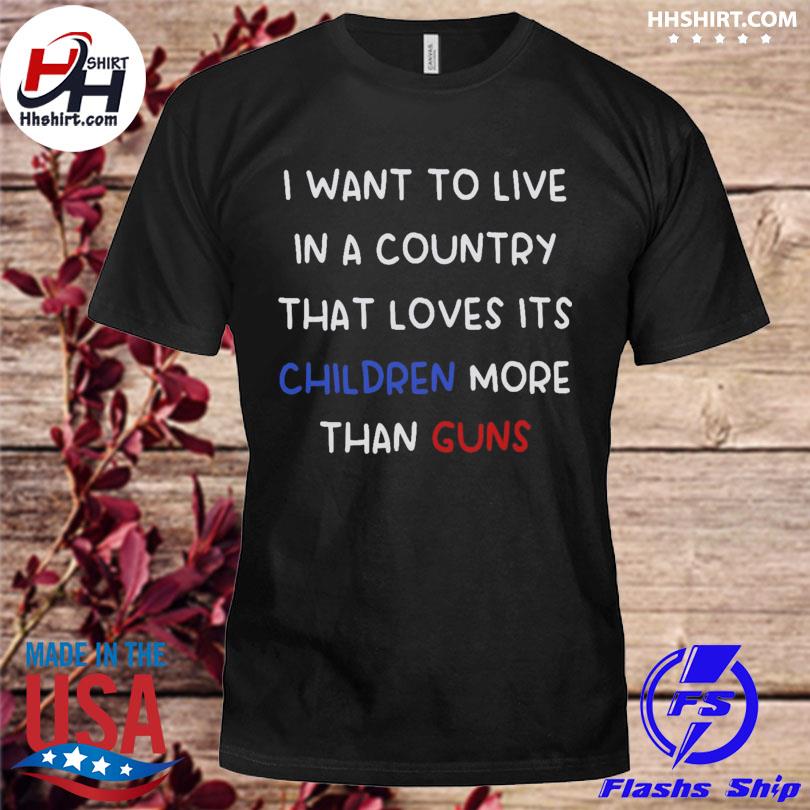 I want to live in a country that loves its children more than guns 2023 shirt