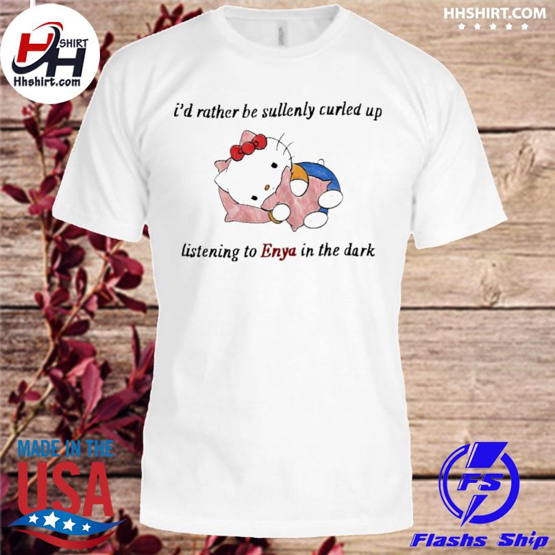 I'd rather be sullenly curled up listening to enya in the dark 2023 shirt