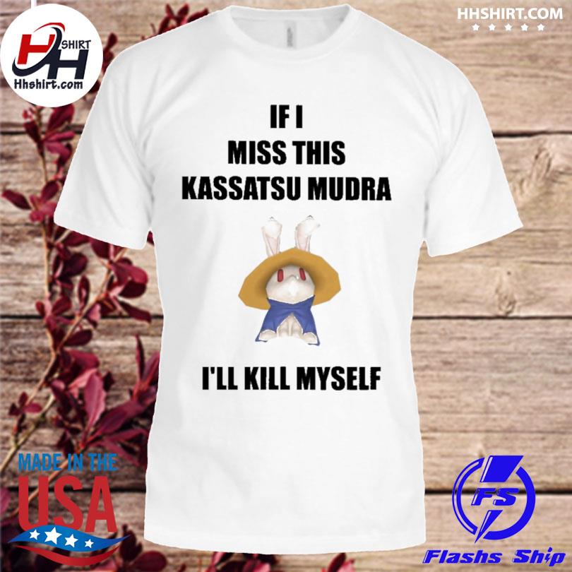 If I miss this kassatsu mudra I'll kill myself ninja brethren 2023 shirt