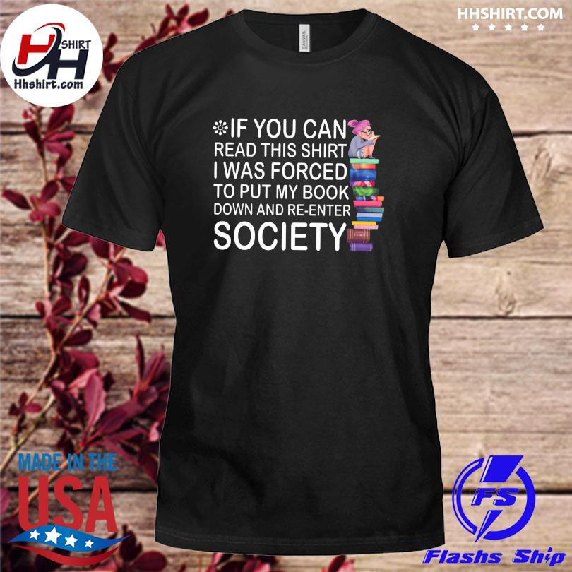 If you can read this shirt I was forced to put my book down and re enter society shirt