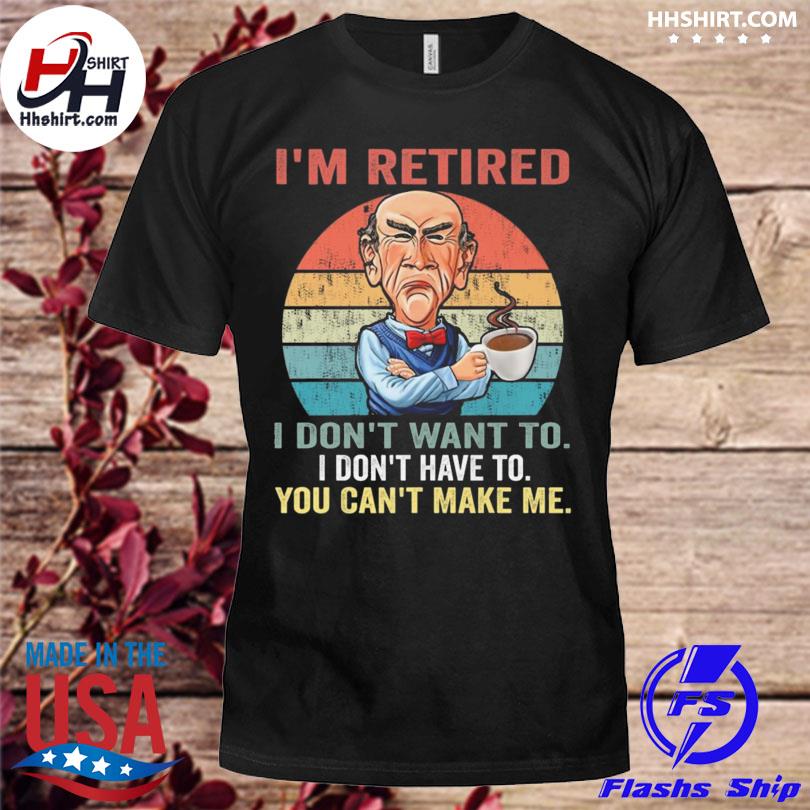 I'm retired I don't want to I don't have to you can't make me vintage Walter Jeff Dunham shirt