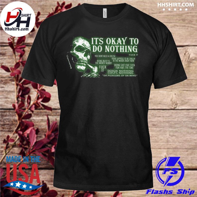 Its okay to do nothing you don't need an excuse fuck it 2023 shirt