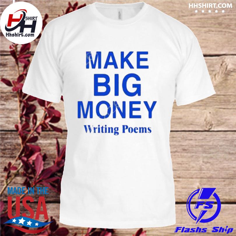 Make big money writing poems 2023 shirt