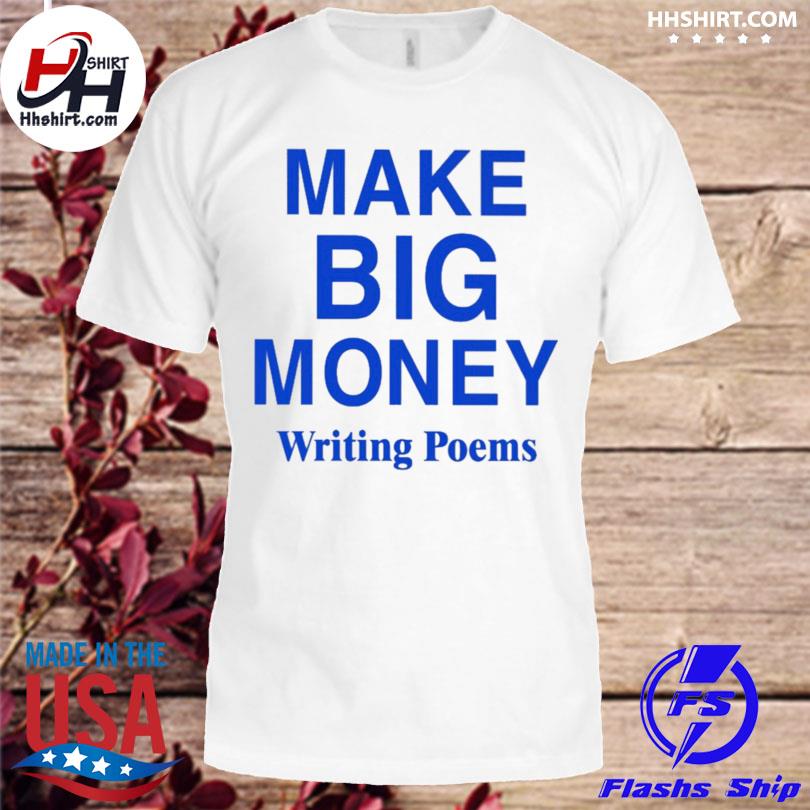 Make big money writing poems shirt