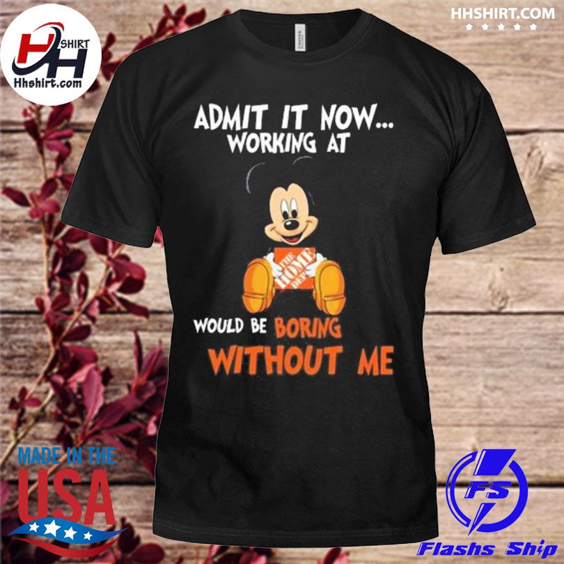 Mickey mouse admit it now working at would be boring without me shirt