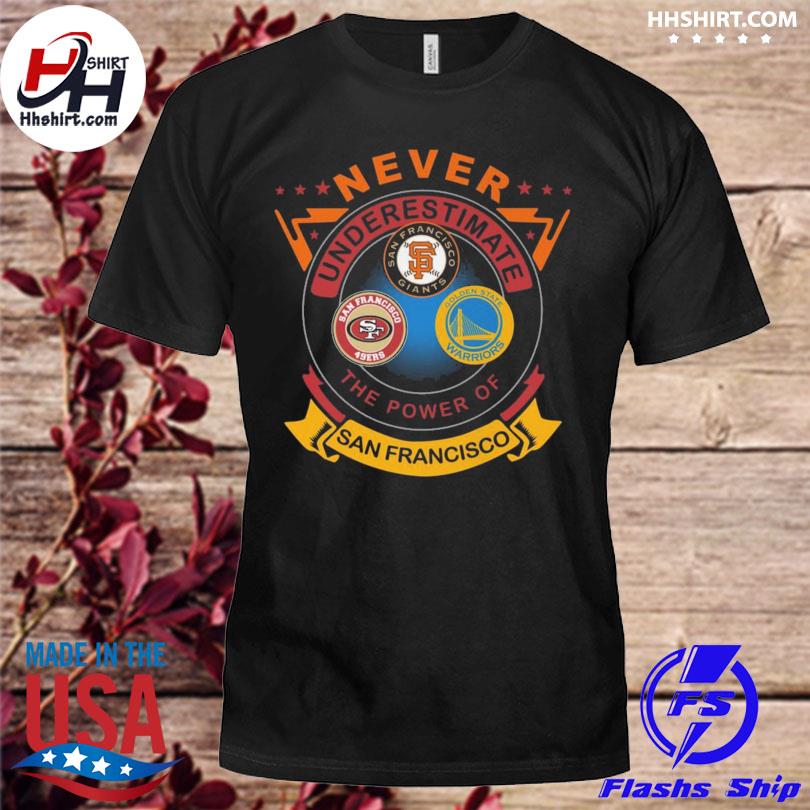Never underestimate the power of san francisco giants golden state warriors san francisco 49ers shirt