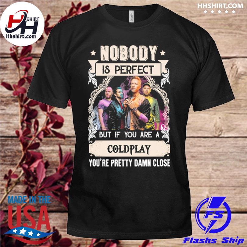 Nobody is perfect but if you are a Coldplay you're pretty damn close 2023 shirt