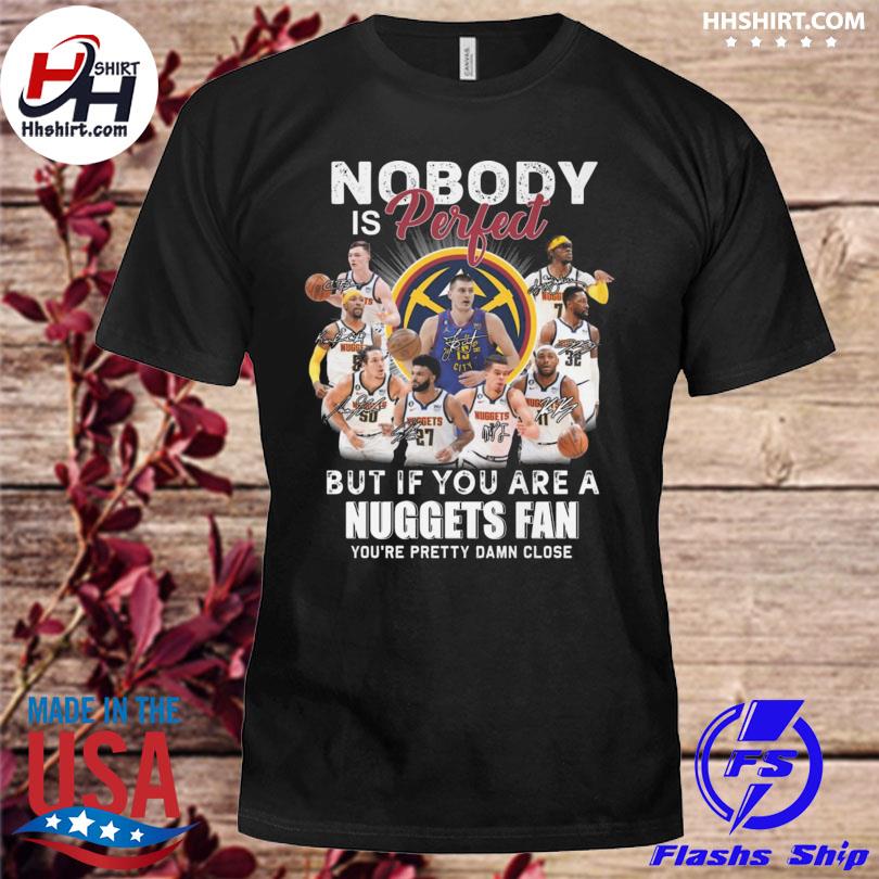 Nobody is perfect but if you are a denver nuggets fan you're pretty damn close signatures shirt