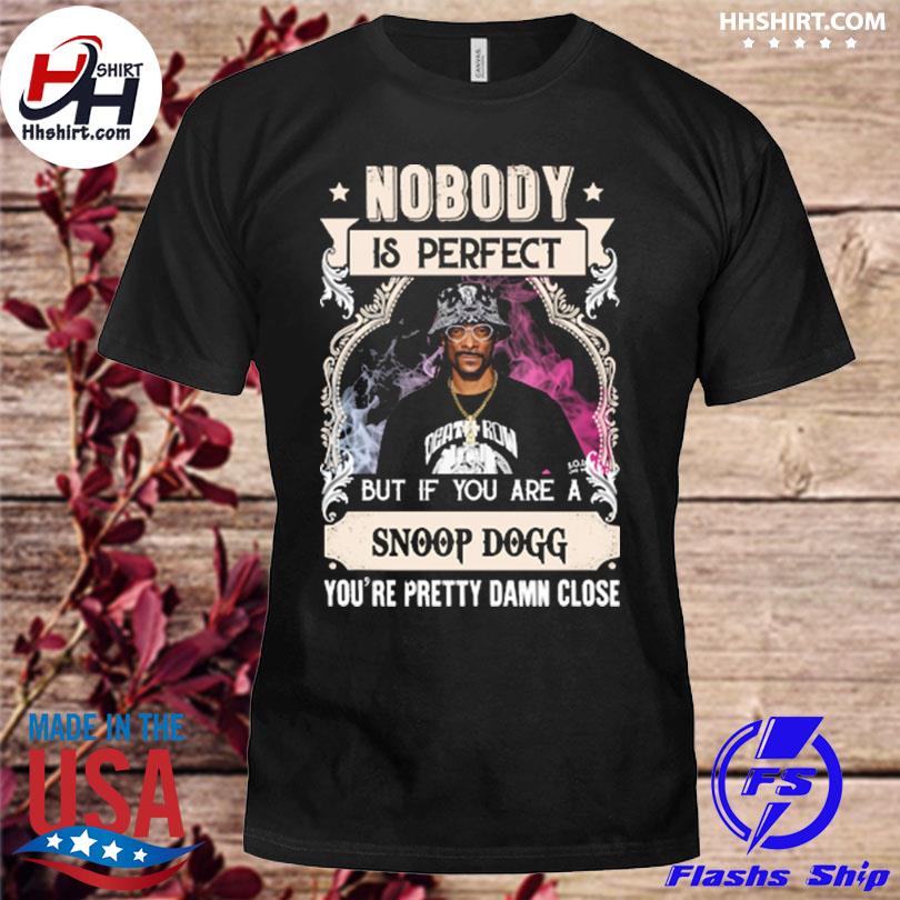 Nobody is perfect but if you are snoop dogg you're pretty damn close shirt