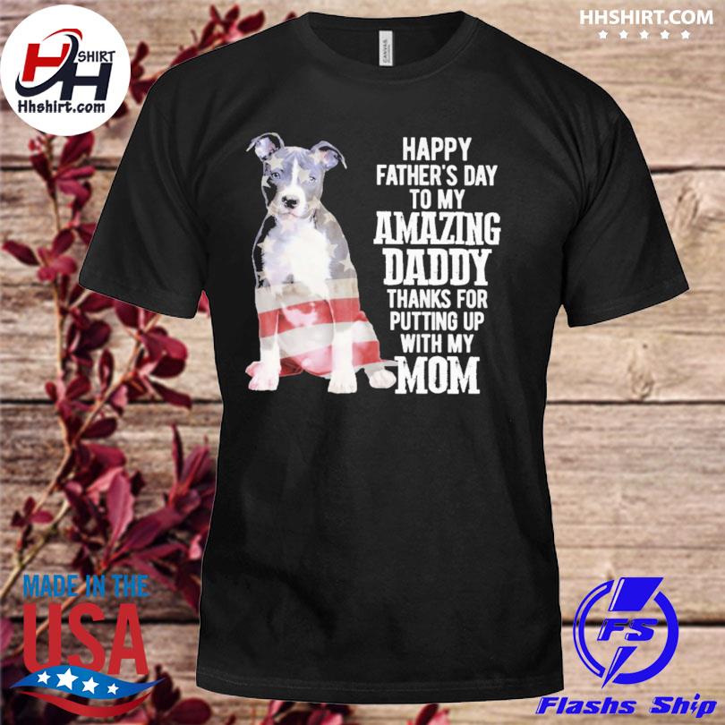 Pitbull happy father's day to my amazing daddy thanks for putting up with my mom 2023 shirt