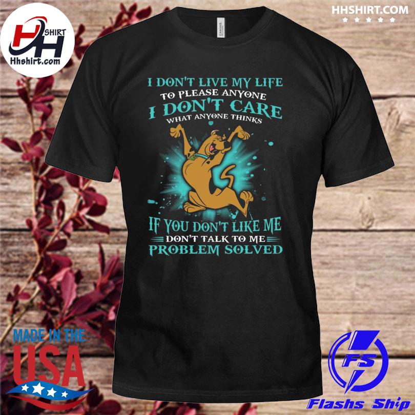 Scooby-doo I don't live my life to please anyone I don't care what anyone thinks shirt