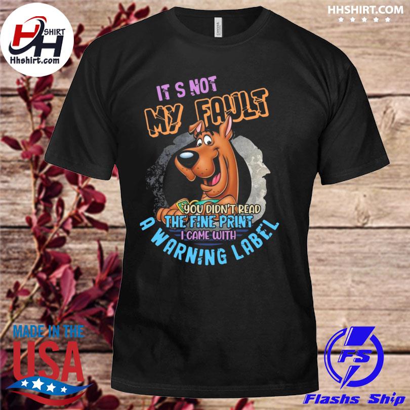 Scooby-doo it's not my fault you didn't read the fine print I came with a warning label shirt