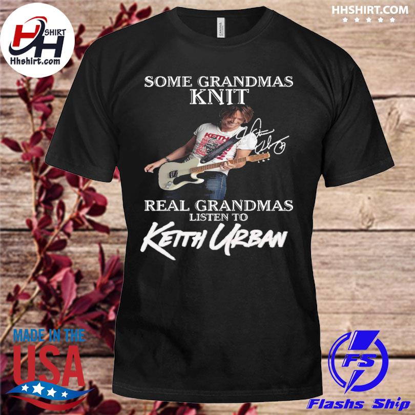 Some grandmas knit real grandmas listen to keith urban signature 2023 shirt