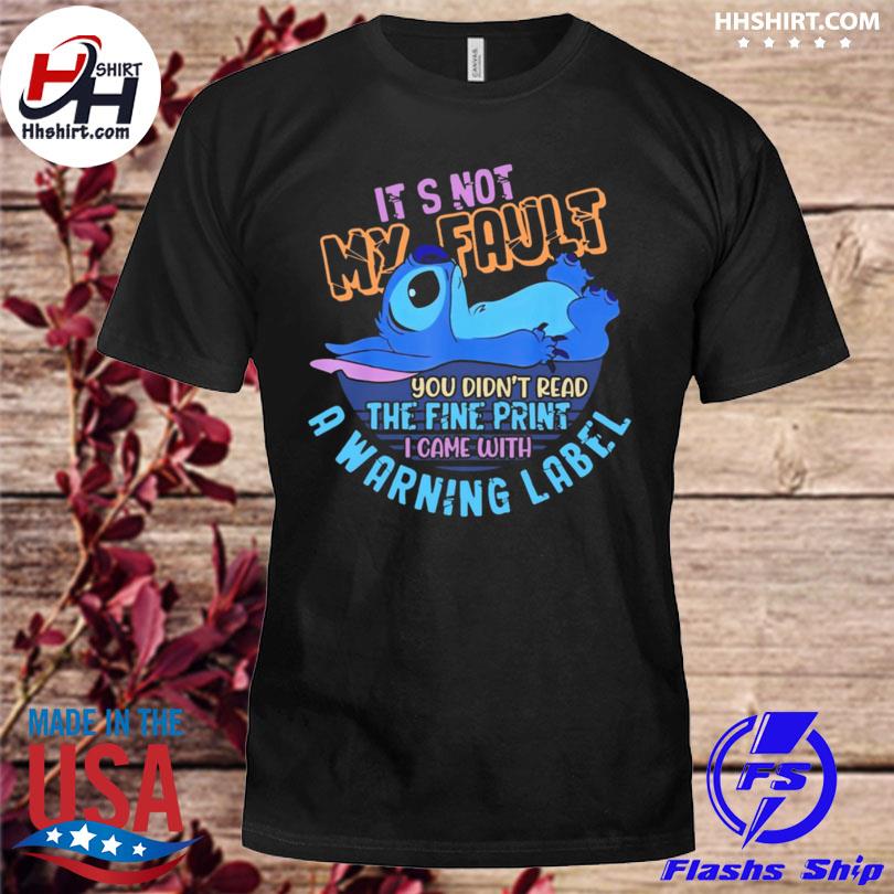 Stitch it's not my fault you didn't read the fine print I came with a warning label 2023 shirt