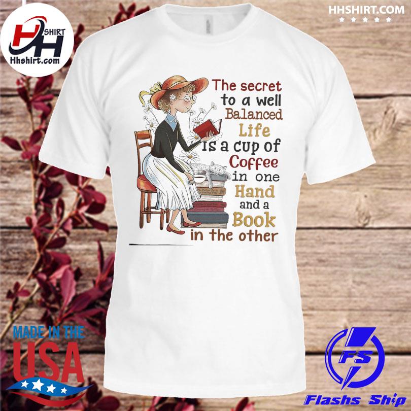 The secret to a well balanced life is a cup of coffee in one hand and a book shirt