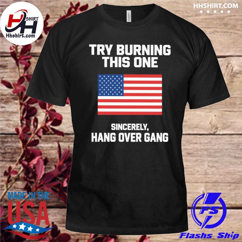 Try burning this one sincerely hang over gang shirt