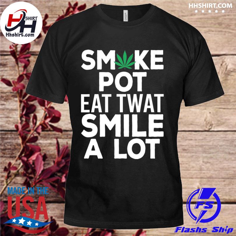 Weed smoke pot eat twat smile a lot shirt