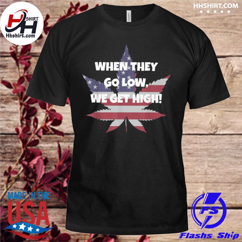 Weed when they go low we get high American flag shirt