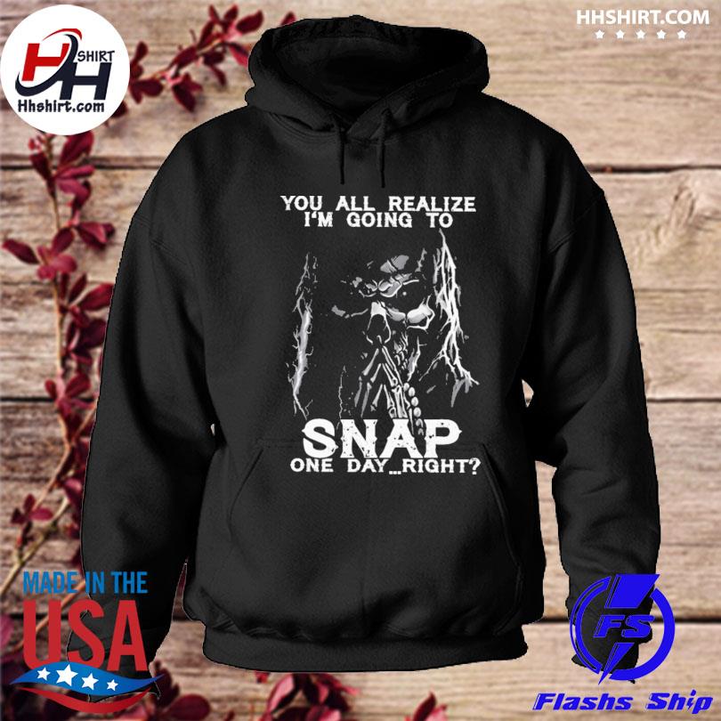 You all realize i'm goin to snap one day right s hoodie