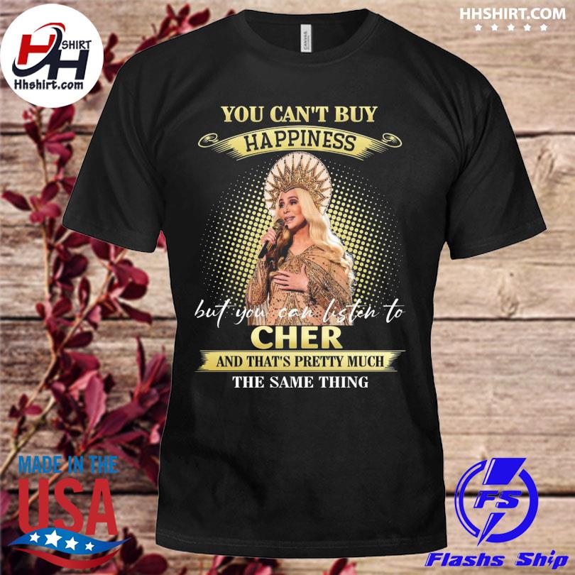 You can't buy happiness but you can listen to cher and that's pretty much the same thing shirt