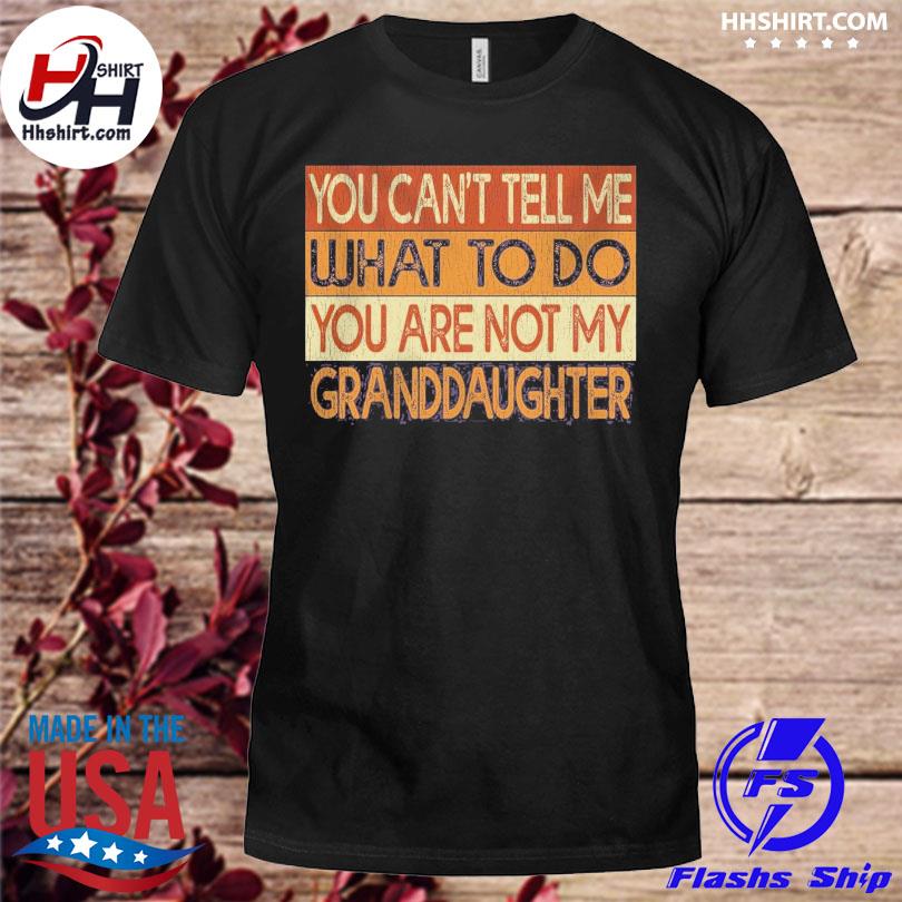 You can't tell me what to so you are not my granddaughter vintage shirt