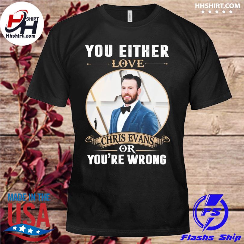 You either love chris evans of you're wrong shirt