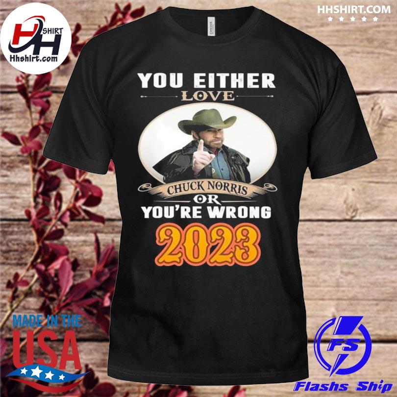 You either love Chuck Norris or You're wrong 2023 shirt