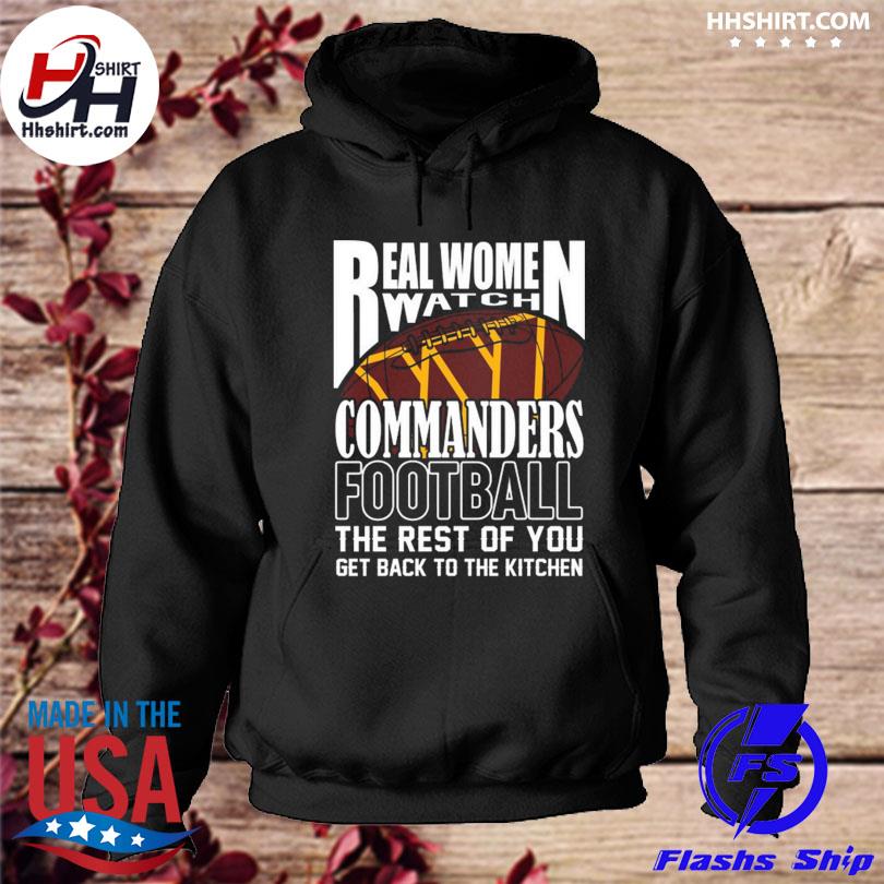 Real Women Watch Watch Washington Commanders Football the rest of you get  back to the kitchen 2023 shirt, hoodie, longsleeve tee, sweater