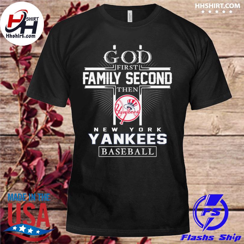 Funny New York Yankees god first family second then New York Yankees  baseball 2023 shirt, hoodie, sweater, long sleeve and tank top