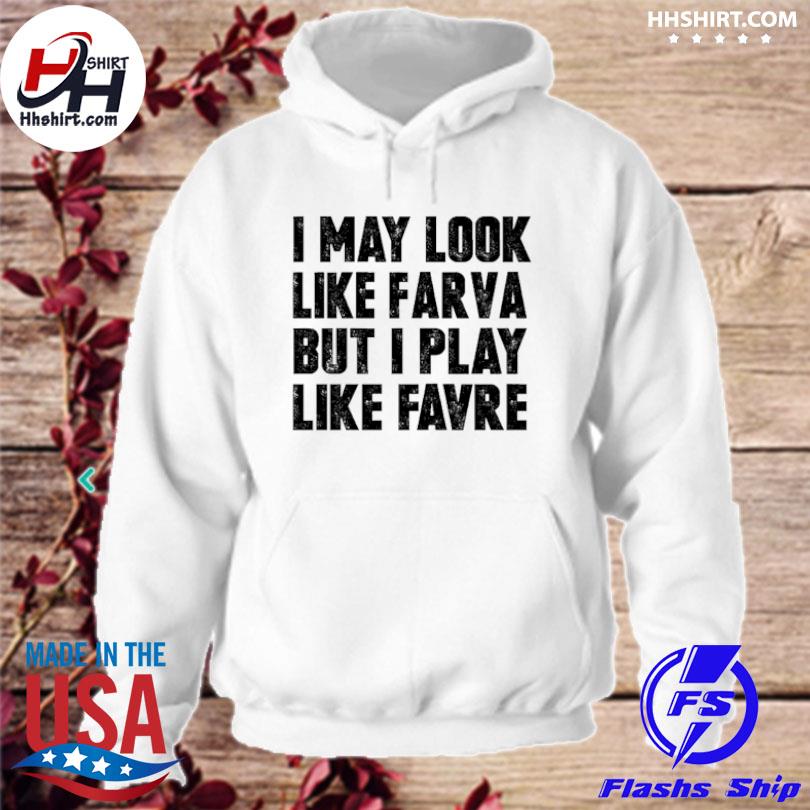 I May Look Like Farva But I Play Like Favre Shirt, hoodie, sweater and long  sleeve