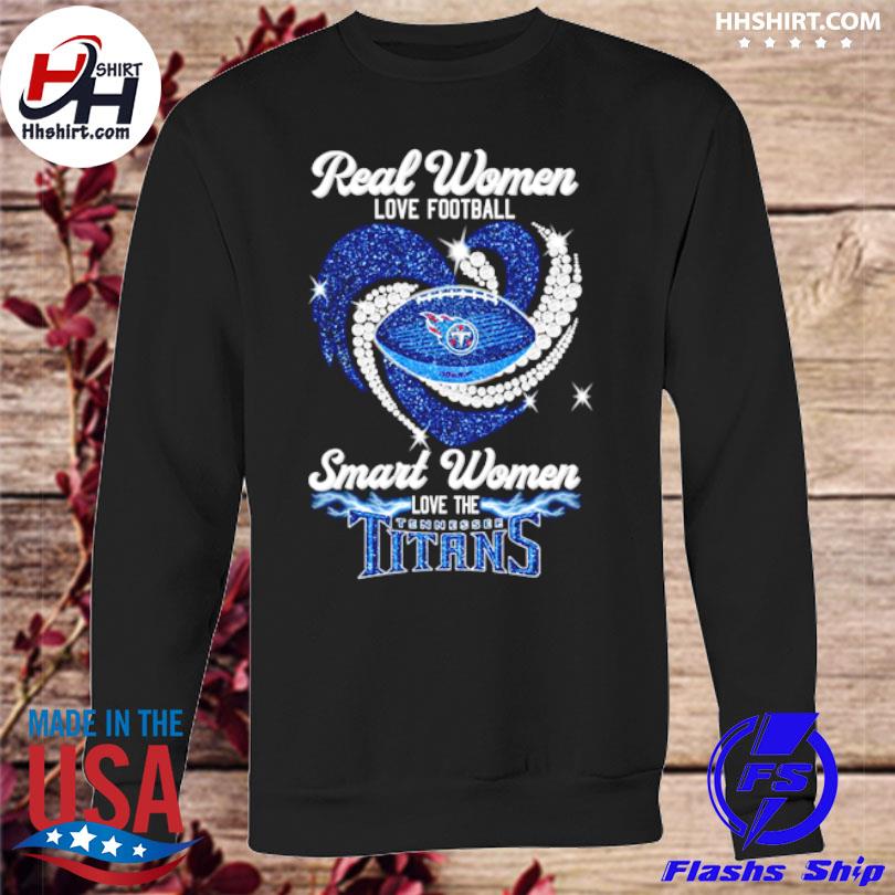 Real women love football smart women love the Tennessee Titans shirt,  hoodie, sweater and long sleeve