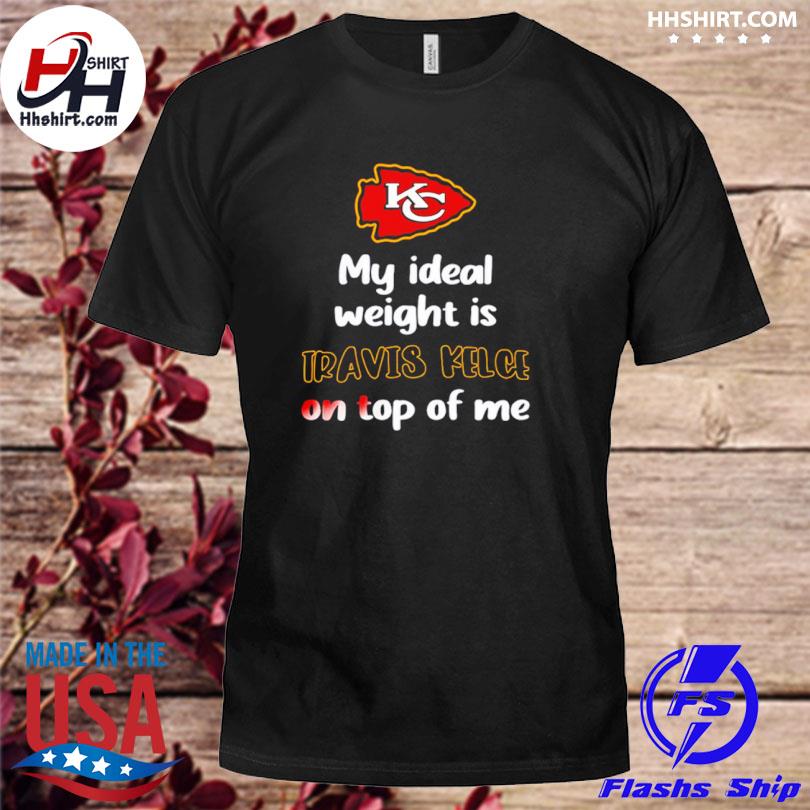 Kansas City Chiefs my ideal weight is travis kelce on top of me shirt,  hoodie, sweater, long sleeve and tank top