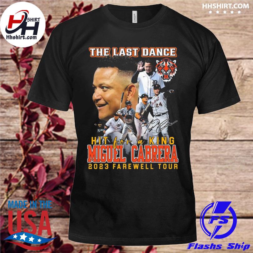 Detroit Tigers Miguel Cabrera The Last Dance Hit For A King 2023 Farewell  Tour Shirt, hoodie, sweater, long sleeve and tank top