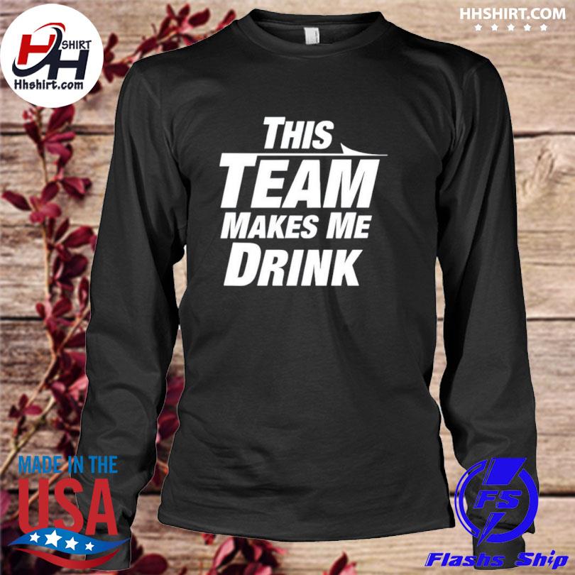 This team makes me drink Chicago Bears shirt, hoodie, sweater and v-neck t- shirt