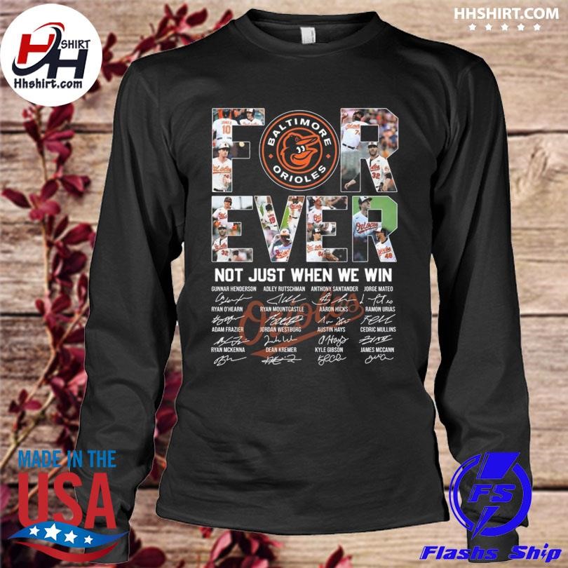 Baltimore Orioles forever not just when we win signatures 2023 Baltimore Orioles  shirt, hoodie, longsleeve tee, sweater