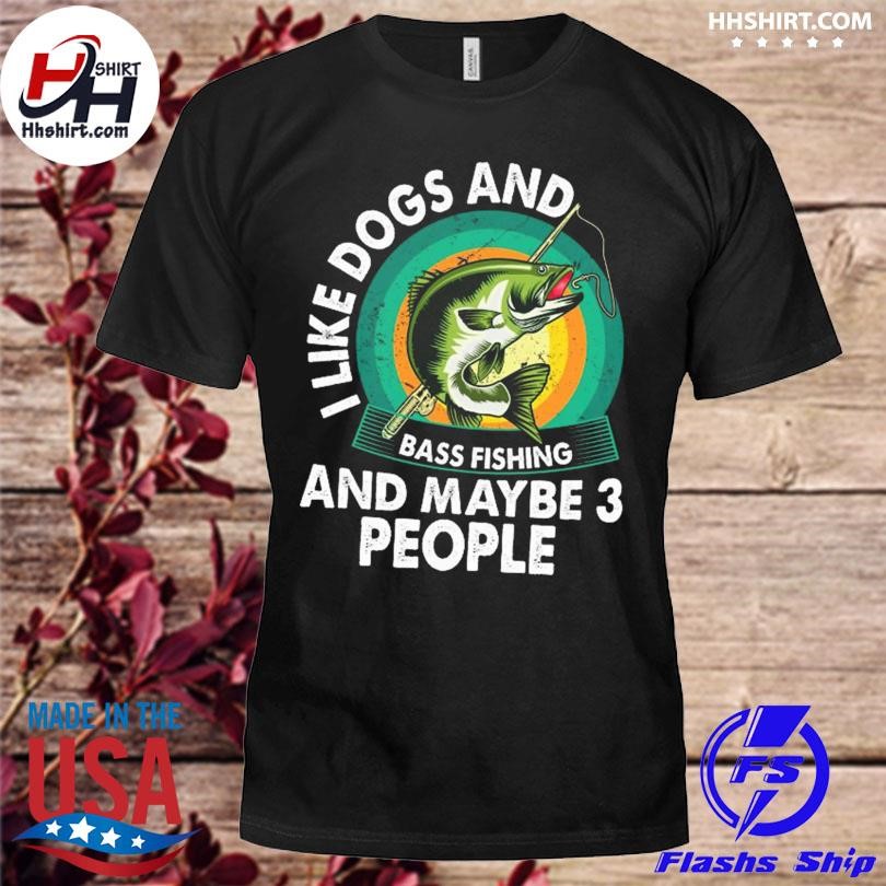 I like dogs and bass fishing and maybe 3 people shirt, hoodie, sweater,  long sleeve and tank top