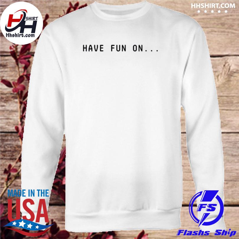 Have Fun On Misfits Shirt Sweatshirt Hoodie